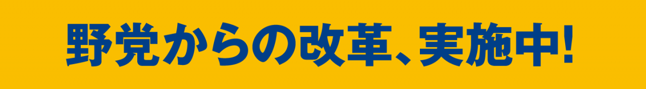 野党からの改革、実施中！