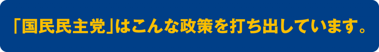 「国民民主党」はこんな政策を打ち出しています。